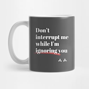 Don't interrupt me while I'm ignoring you Mug